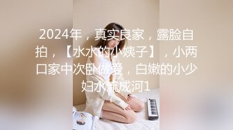 2024年，真实良家，露脸自拍，【水水的小姨子】，小两口家中次卧做爱，白嫩的小少妇水流成河1