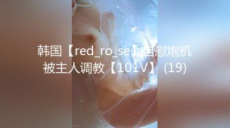 韩国【red_ro_se】自慰炮机被主人调教【101V】 (19)