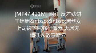 [MP4/ 421M] 网红 反差婊饼干姐姐&nbsp;&nbsp;黑丝女上司被下属强行侮辱 大屌无情插入敏感嫩穴