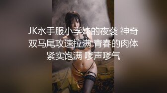 JK水手服小学妹的夜袭 神奇双马尾攻速拉满 青春的肉体紧实饱满 嗲声嗲气