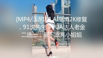 [MP4/ 1.91G] AI高清2K修复，91沈先生，PUA达人老金二选一，留下漂亮小姐姐