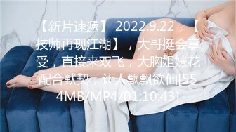 【新片速遞】 2022.9.22，【技师再现江湖】，大哥挺会享受，直接来双飞，大胸姐妹花配合默契，让人飘飘欲仙[554MB/MP4/01:10:43]