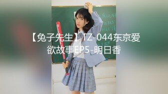 【兔子先生】TZ-044东京爱欲故事EP5-明日香