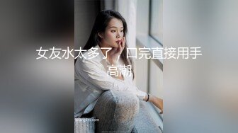 女友水太多了，口完直接用手高潮