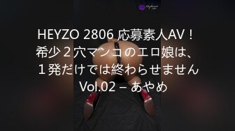 HEYZO 2806 応募素人AV！希少２穴マンコのエロ娘は、１発だけでは終わらせません　Vol.02 – あやめ