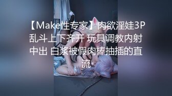 【Make性专家】肉欲淫娃3P乱斗上下齐开 玩具调教内射中出 白浆被假肉棒抽插的直流