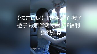 【边走边尿】TW烧婊子 橙子橙子 最新圣诞特辑 VIP福利，强烈推荐