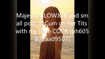 Majestic BLOWJOB and small pool of Cum on her Tits with my little COCK (ph605800aa09507)