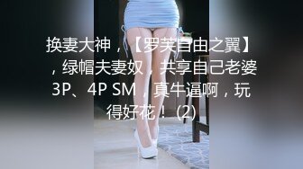 换妻大神，【罗芙自由之翼】，绿帽夫妻奴，共享自己老婆3P、4P SM，真牛逼啊，玩得好花！ (2)