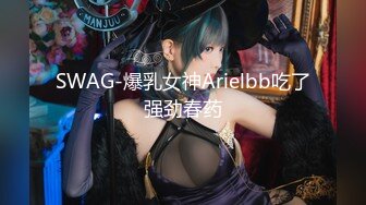 SWAG-爆乳女神Arielbb吃了强劲春药