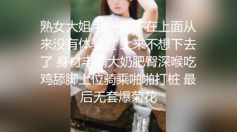 熟女大姐 我一般不在上面从来没有体验过 上来不想下去了 身材丰满大奶肥臀深喉吃鸡舔脚上位骑乘啪啪打桩 最后无套爆菊花