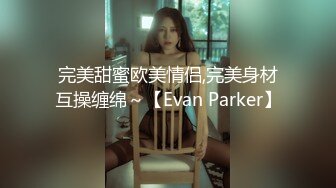 完美甜蜜欧美情侣,完美身材互操缠绵～【Evan Parker】