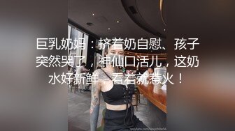 巨乳奶妈：挤着奶自慰、孩子突然哭了，神仙口活儿，这奶水好新鲜，看着就惹火！