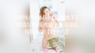 [MP4/761MB]【反差婊子】精选10位反差婊子生活淫乱视图合集【四十六】