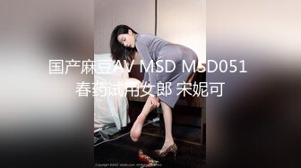 国产麻豆AV MSD MSD051 春药试用女郎 宋妮可