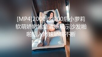 [MP4]2000约操00后小萝莉软萌娇嫩鲍鱼清晰展示沙发啪啪后入嫩妹娇喘不断