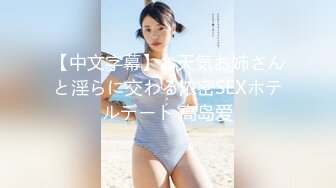 【中文字幕】お天気お姉さんと淫らに交わる浓密SEXホテルデート 高岛爱