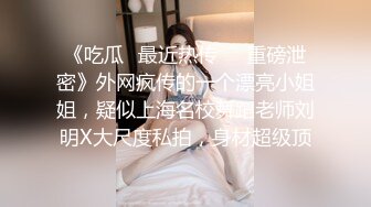 《吃瓜✅最近热传㊙️重磅泄密》外网疯传的一个漂亮小姐姐，疑似上海名校舞蹈老师刘明X大尺度私拍，身材超级顶