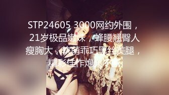 STP24605 3000网约外围，21岁极品嫩妹，蜂腰翘臀人瘦胸大，软萌乖巧黑丝美腿，精彩佳作炮火不断