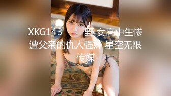 XKG143 ���野 女高中生惨遭父亲的仇人强奸 星空无限传媒