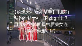 【约炮大神女神杀手】电报群私购推特大神『Pickgirl』7月最新约炮 明星气质美女连续口爆超爽 (2)