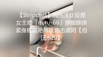 【Stripchat】清纯玉女反差女主播「mitu-66」穿蜘蛛侠紧身服跳艳舞玩炮击虐阴【自压水印】