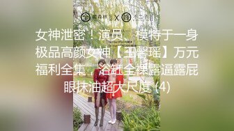 女神泄密！演员、模特于一身极品高颜女神【王馨瑶】万元福利全集，浴缸全裸露逼露屁眼抹油超大尺度 (4)