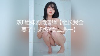 双F姐妹剧情演绎【组长我全要了！超级Y女二选一】