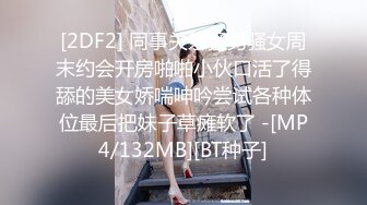 [2DF2] 同事关系猛男骚女周末约会开房啪啪小伙口活了得舔的美女娇喘呻吟尝试各种体位最后把妹子草瘫软了 -[MP4/132MB][BT种子]