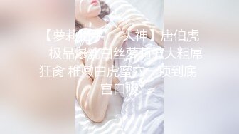 【萝莉猎手❤️大神】唐伯虎✨ 极品爆乳白丝萝莉被大粗屌狂肏 稚嫩白虎蜜穴一顶到底 宫口吸