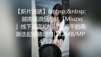 【新片速遞】&nbsp;&nbsp;✨越南骚浪反差妹「Miuzxc」线下酒店约炮粉丝被干的高潮迭起眼睛翻白[112MB/MP4/12:49]