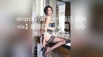 stripchat来了一个极品【Olivia】童颜巨乳小萝莉，小小年纪懂得真多5