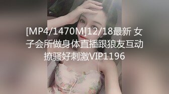 [MP4/1470M]12/18最新 女子会所做身体直播跟狼友互动撩骚好刺激VIP1196