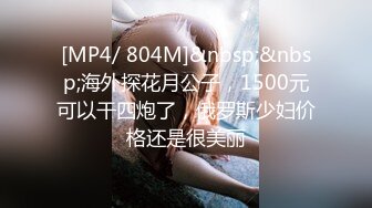 [MP4/ 804M]&nbsp;&nbsp;海外探花月公子，1500元可以干四炮了，俄罗斯少妇价格还是很美丽