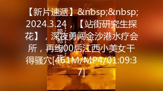 【新片速遞】&nbsp;&nbsp;2024.3.24，【站街研究生探花】，深夜勇闯金沙港水疗会所，再约00后江西小美女干得骚穴[461M/MP4/01:09:37]