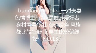 ✨bundangcouple✨一对夫妻色情博主  女主是健身爱好者  身材看着很壮 有点反差 风格都比较狂野 而男主比较偏绿奴〔NO.13〕