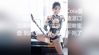 【极度性瘾❤️少女】Cola酱✨ 调教捆绑性奴母狗 精湛口活摄精尤物 尽情爆肏湿嫩蜜壶 到底了~主人 要被干死了啊~