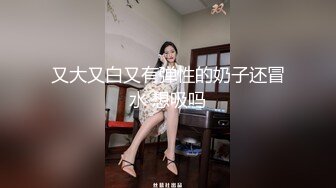 又大又白又有弹性的奶子还冒水 想吸吗