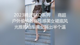 2023精选RKQ系列❤️ 商超户外偷拍各路性感美女裙底风光推购物车美女漏出半个逼