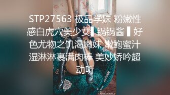 STP27563 极品学妹 粉嫩性感白虎穴美少女▌锅锅酱 ▌好色尤物之饥渴嫩妹 嫩鲍蜜汁湿淋淋裹满肉棒 美妙娇吟超动听