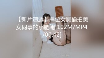 【新片速遞】单位女厕偷拍美女同事的小肥鲍[102M/MP4/00:42]