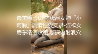 最美糖心UP主极品女神『小阿俏』剧情性爱实录-淫欲女房东精液收租 怼操内射浪穴