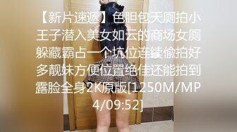 【新片速遞】色胆包天厕拍小王子潜入美女如云的商场女厕躲藏霸占一个坑位连续偸拍好多靓妹方便位置绝佳还能拍到露脸全身2K原版[1250M/MP4/09:52]