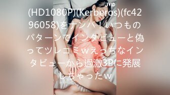 (HD1080P)(Kerberos)(fc4296058)をナンパ！いつものパターンでインタビューと偽ってツレコミｗえっちなインタビューから過激3Pに発展しちゃったｗ