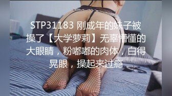 STP31183 刚成年的妹子被操了【大学萝莉】无辜懵懂的大眼睛，粉嘟嘟的肉体，白得晃眼，操起来过瘾