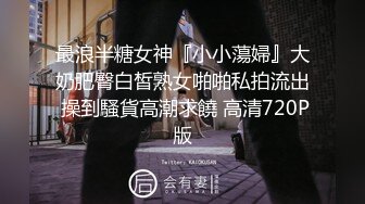 最浪半糖女神『小小蕩婦』大奶肥臀白皙熟女啪啪私拍流出 操到騷貨高潮求饒 高清720P版