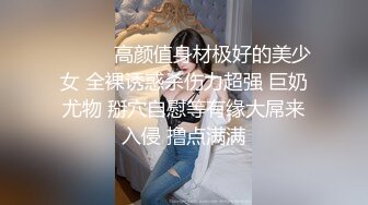 ❤️❤️高颜值身材极好的美少女 全裸诱惑杀伤力超强 巨奶尤物 掰穴自慰等有缘大屌来入侵 撸点满满