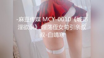 -麻豆传媒 MCY-0010《城市淫欲录》 淫荡侄女勾引亲叔叔-白靖寒