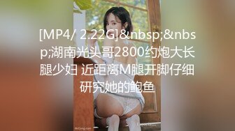 [MP4/ 2.22G]&nbsp;&nbsp;湖南光头哥2800约炮大长腿少妇 近距离M腿开脚仔细研究她的鲍鱼