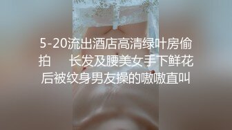 5-20流出酒店高清绿叶房偷拍❤️长发及腰美女手下鲜花后被纹身男友操的嗷嗷直叫